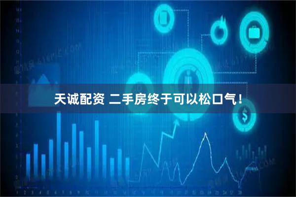 天诚配资 二手房终于可以松口气！