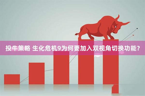 投牛策略 生化危机9为何要加入双视角切换功能？