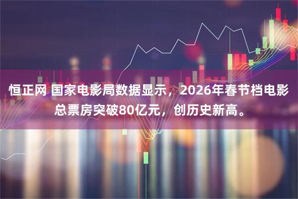 恒正网 国家电影局数据显示，2026年春节档电影总票房突破80亿元，创历史新高。
